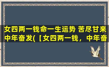 女四两一钱命一生运势 苦尽甘来中年奋发(【女四两一钱，中年奋发，甜蜜前程】)